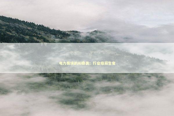 电力板块的AI奇袭：行业格局生变