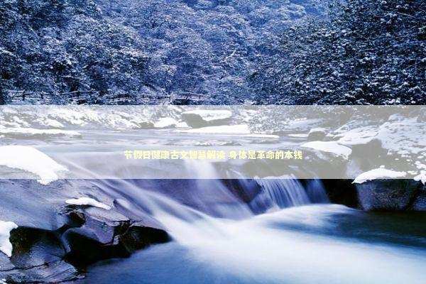 节假日健康古文智慧解读 身体是革命的本钱