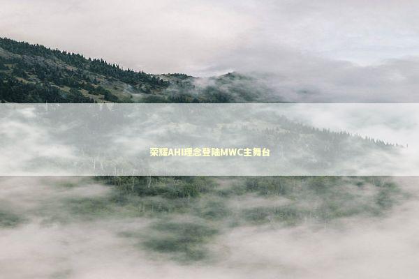 荣耀AHI理念登陆MWC主舞台