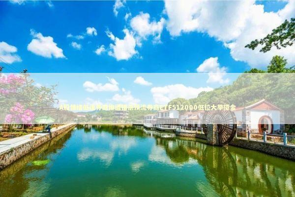 A股情绪低迷券商惨遭错杀顶流券商ETF512000低位大举揽金