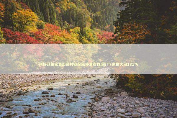 利好政策密集出台种业掀涨停潮农牧渔ETF逆市大涨181%