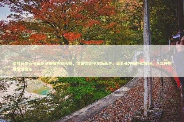 德邦基金百亿基金违规销售案落锤，遭重罚暂停发新基金，董事长左畅疑似背锅，八年任期后悄然离任