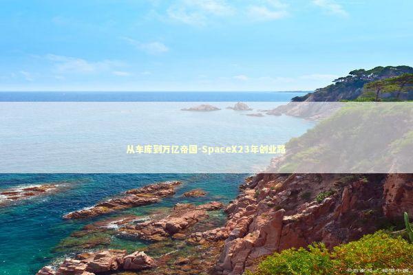 从车库到万亿帝国-SpaceX23年创业路