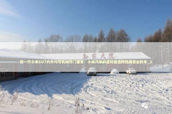新一代小米SU7内外均可机械开门雷军：小米汽车的目标是造同档最安全的车_2