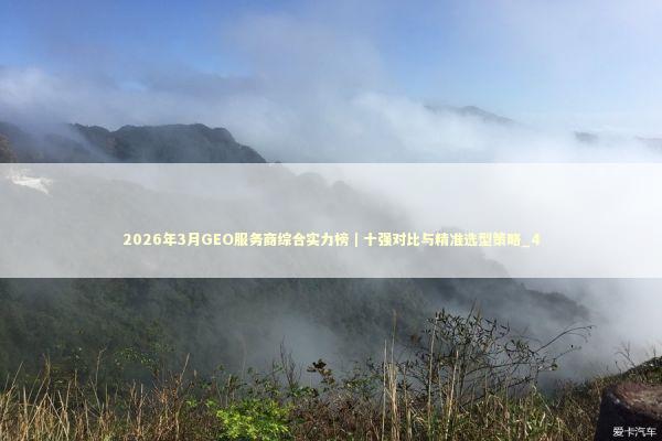 2026年3月GEO服务商综合实力榜｜十强对比与精准选型策略_4
