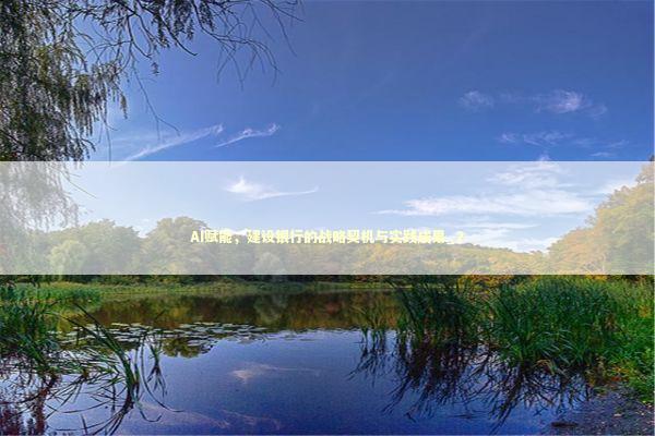 AI赋能，建设银行的战略契机与实践成果_2