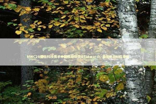 MWC26亚信科技携手中国移动斩获GTIAwards-最佳移动AI应用奖