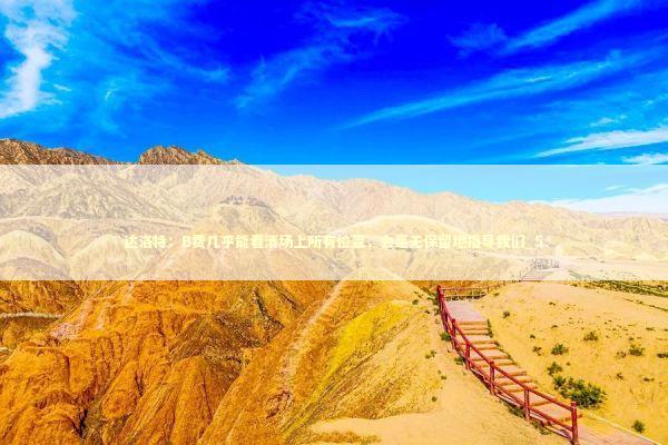 达洛特：B费几乎能看清场上所有位置，会毫无保留地指导我们_5