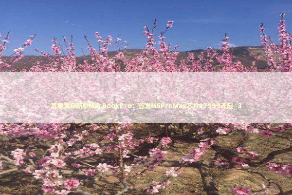 苹果发布新款MacBookPro：首发M5ProMax芯片17999元起_3