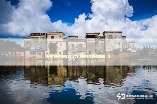 伊朗战争威胁11.7万亿美元全球旅游业_2