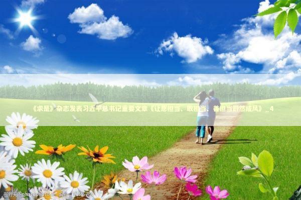 《求是》杂志发表习近平总书记重要文章《让愿担当、敢担当、善担当蔚然成风》_4