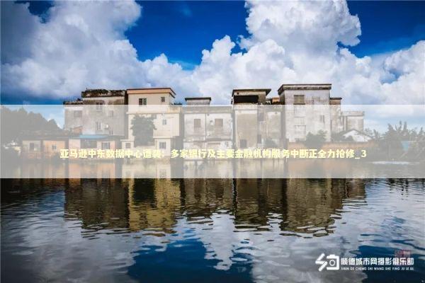 亚马逊中东数据中心遭袭：多家银行及主要金融机构服务中断正全力抢修_3