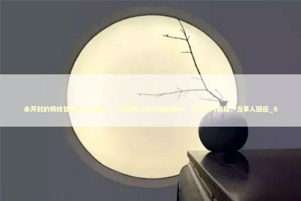 未开封的杨枝甘露饮料放桌上，8天后瓶子突然喷射爆炸，屋内一片狼藉，当事人回应_6