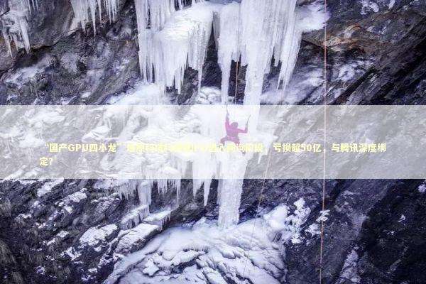 “国产GPU四小龙”燧原科技科创板IPO进入问询阶段，亏损超50亿，与腾讯深度绑定？