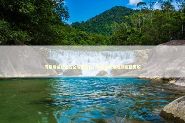 网络高速总是安全隐患源头？实验过程展现颠覆性见解